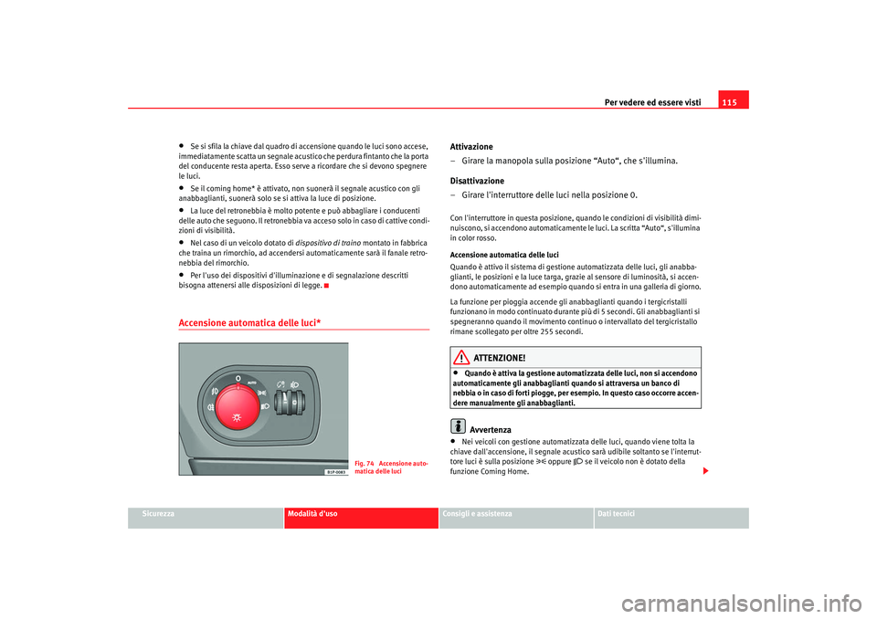 Seat Altea XL 2008  Manuale del proprietario (in Italian) Per vedere ed essere visti115
Sicurezza
Modalità duso
Consigli e assistenza
Dati tecnici
•
Se si sfila la chiave dal quadro di a ccensione quando le luci sono accese, 
immediatamente scatta un seg