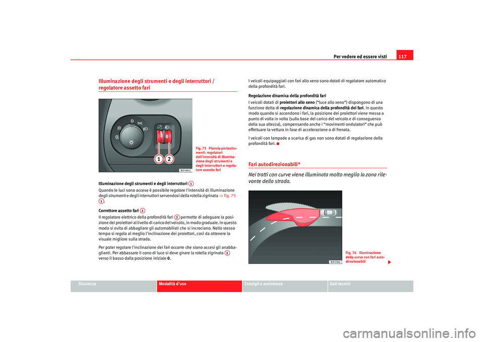 Seat Altea XL 2008 Manuale del proprietario (in Italian) Per vedere ed essere visti117
Sicurezza
Modalità duso
Consigli e assistenza
Dati tecnici
Illuminazione degli strumenti e degli interruttori / regolatore assetto fari Illuminazione degli strumenti e Seat Altea XL 2008 Manuale del proprietario (in Italian) Per vedere ed essere visti117
Sicurezza
Modalità duso
Consigli e assistenza
Dati tecnici
Illuminazione degli strumenti e degli interruttori / regolatore assetto fari Illuminazione degli strumenti e