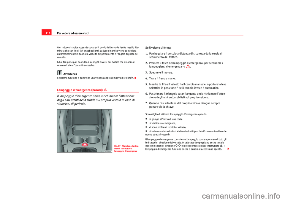 Seat Altea XL 2008 Manuale del proprietario (in Italian) Per vedere ed essere visti
118Con la luce di svolta accesa la curva ed il bordo della strada risulta meglio illu-
minata che con i soli fari anabbaglianti. La luce dinamica viene controllata
automati Seat Altea XL 2008 Manuale del proprietario (in Italian) Per vedere ed essere visti
118Con la luce di svolta accesa la curva ed il bordo della strada risulta meglio illu-
minata che con i soli fari anabbaglianti. La luce dinamica viene controllata
automati