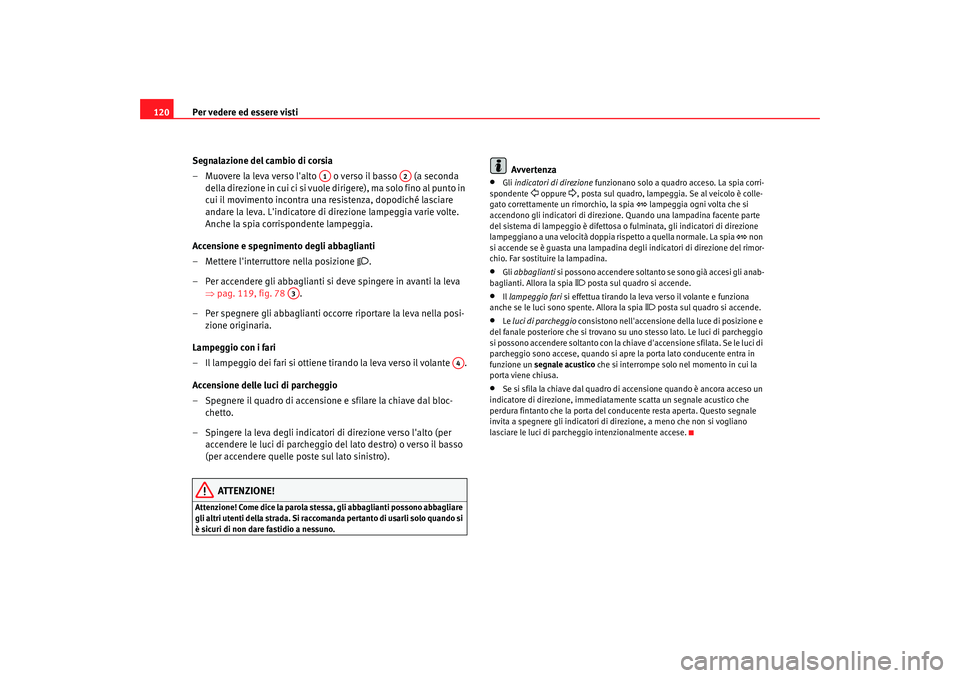 Seat Altea XL 2008 Manuale del proprietario (in Italian) Per vedere ed essere visti
120
Segnalazione del cambio di corsia
– Muovere la leva verso lalto o verso il basso (a seconda d e lla d i r e zi o n e i n cu i ci si v u ole d i r i ge r e Seat Altea XL 2008 Manuale del proprietario (in Italian) Per vedere ed essere visti
120
Segnalazione del cambio di corsia
– Muovere la leva verso lalto o verso il basso (a seconda d e lla d i r e zi o n e i n cu i ci si v u ole d i r i ge r e