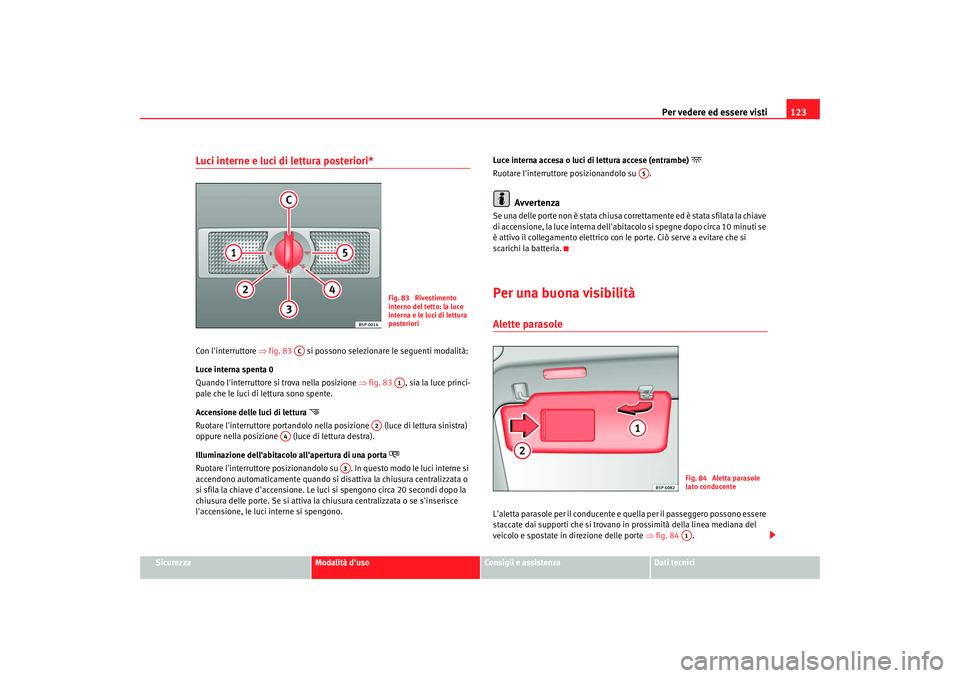 Seat Altea XL 2008 Manuale del proprietario (in Italian) Per vedere ed essere visti123
Sicurezza
Modalità duso
Consigli e assistenza
Dati tecnici
Luci interne e luci di lettura posteriori*Con linterruttore ⇒fig. 83 si possono selezionare le seguenti Seat Altea XL 2008 Manuale del proprietario (in Italian) Per vedere ed essere visti123
Sicurezza
Modalità duso
Consigli e assistenza
Dati tecnici
Luci interne e luci di lettura posteriori*Con linterruttore ⇒fig. 83 si possono selezionare le seguenti