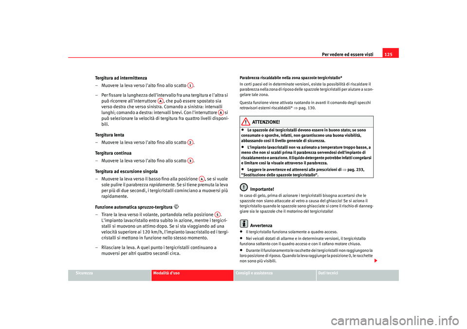 Seat Altea XL 2008 Manuale del proprietario (in Italian) Per vedere ed essere visti125
Sicurezza
Modalità duso
Consigli e assistenza
Dati tecnici
Tergitura ad intermittenza
– Muovere la leva verso lalto fino allo scatto .
– Per fissare la lunghezza Seat Altea XL 2008 Manuale del proprietario (in Italian) Per vedere ed essere visti125
Sicurezza
Modalità duso
Consigli e assistenza
Dati tecnici
Tergitura ad intermittenza
– Muovere la leva verso lalto fino allo scatto .
– Per fissare la lunghezza