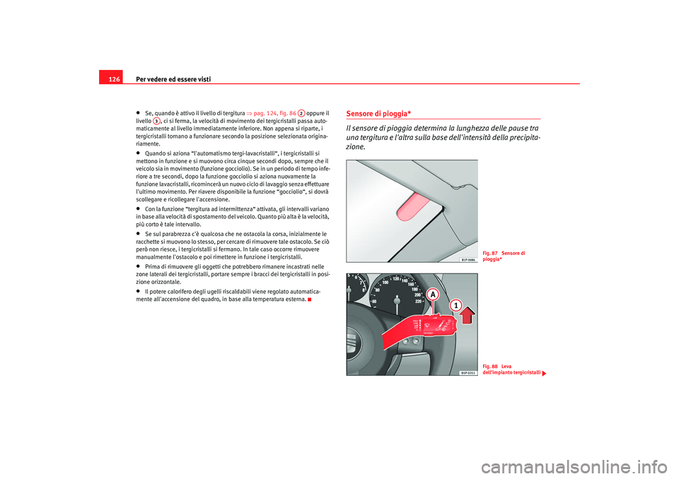 Seat Altea XL 2008  Manuale del proprietario (in Italian) Per vedere ed essere visti
126•
Se, quando è attivo il livello di tergitura  ⇒pag. 124, fig. 86    oppure il 
livello  , ci si ferma, la velocità di movimento dei tergicristalli passa auto-
mati