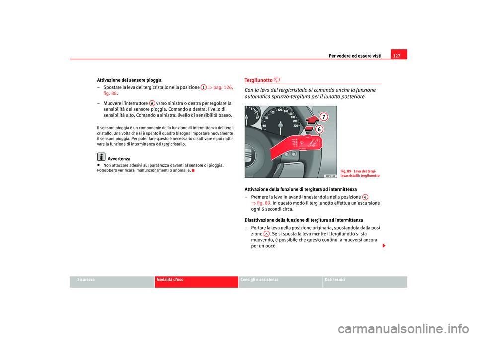Seat Altea XL 2008 Manuale del proprietario (in Italian) Per vedere ed essere visti127
Sicurezza
Modalità duso
Consigli e assistenza
Dati tecnici
Attivazione del sensore pioggia
– Spostare la leva del tergicristallo nella posizione ⇒pag. 126,
fig. Seat Altea XL 2008 Manuale del proprietario (in Italian) Per vedere ed essere visti127
Sicurezza
Modalità duso
Consigli e assistenza
Dati tecnici
Attivazione del sensore pioggia
– Spostare la leva del tergicristallo nella posizione ⇒pag. 126,
fig.