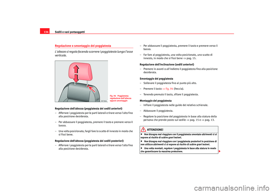 Seat Altea XL 2008  Manuale del proprietario (in Italian) Sedili e vani portaoggetti
134Regolazione o smontaggio dei poggiatesta
Laltezza si regola facendo scorrere i poggiatesta lungo lasse 
verticale.Regolazione dellaltezza (poggiatesta dei sedili anter