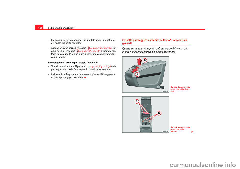 Seat Altea XL 2008 Manuale del proprietario (in Italian) Sedili e vani portaoggetti
146
– Collocare il cassetto portaoggetti estraibile sopra limbottitura
del sedile del posto centrale.
– Agganciare i due pezzi di fissaggio ⇒pag. 145, fig. 112, Seat Altea XL 2008 Manuale del proprietario (in Italian) Sedili e vani portaoggetti
146
– Collocare il cassetto portaoggetti estraibile sopra limbottitura
del sedile del posto centrale.
– Agganciare i due pezzi di fissaggio ⇒pag. 145, fig. 112,