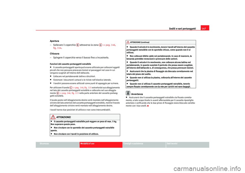 Seat Altea XL 2008 Manuale del proprietario (in Italian) Sedili e vani portaoggetti147
Sicurezza
Modalità duso
Consigli e assistenza
Dati tecnici
Apertura
– Sollevare il coperchio attraverso la zona ⇒ pag. 146,
fig. 114.
Chiusura
– Spingere il Seat Altea XL 2008 Manuale del proprietario (in Italian) Sedili e vani portaoggetti147
Sicurezza
Modalità duso
Consigli e assistenza
Dati tecnici
Apertura
– Sollevare il coperchio attraverso la zona ⇒ pag. 146,
fig. 114.
Chiusura
– Spingere il