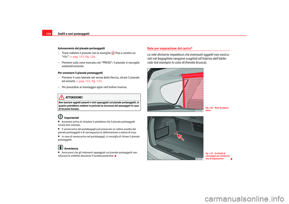 Seat Altea XL 2008 Manuale del proprietario (in Italian) Sedili e vani portaoggetti
154
Azionamento del pianale portaoggetti
– Tirare indietro il pianale con la maniglia fino a sentire un “clic“ ⇒pag. 153, fig. 124 .
– Premere sulla zona marcat Seat Altea XL 2008 Manuale del proprietario (in Italian) Sedili e vani portaoggetti
154
Azionamento del pianale portaoggetti
– Tirare indietro il pianale con la maniglia fino a sentire un “clic“ ⇒pag. 153, fig. 124 .
– Premere sulla zona marcat