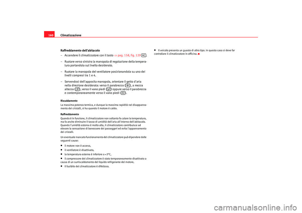 Seat Altea XL 2008 Manuale del proprietario (in Italian) Climatizzazione
160
Raffreddamento dellabitacolo
– Accendere il climatizzatore con il tasto ⇒pag. 158, fig. 129 .
– Ruotare verso sinistra la manopola di regolazione della tempera- tura portan Seat Altea XL 2008 Manuale del proprietario (in Italian) Climatizzazione
160
Raffreddamento dellabitacolo
– Accendere il climatizzatore con il tasto ⇒pag. 158, fig. 129 .
– Ruotare verso sinistra la manopola di regolazione della tempera- tura portan