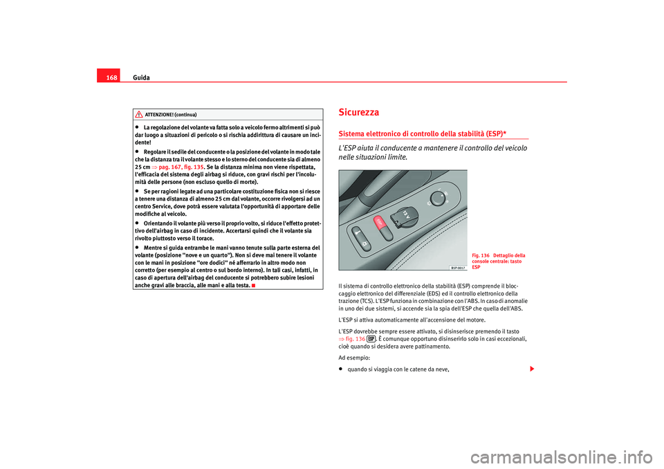 Seat Altea XL 2008  Manuale del proprietario (in Italian) Guida
168•
La regolazione del volante va fatta solo a veicolo fermo altrimenti si può 
dar luogo a situazioni di pericolo o si rischia addirittura di causare un inci-
dente!
•
Regolare il sedile 