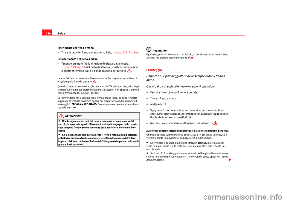 Seat Altea XL 2008  Manuale del proprietario (in Italian) Guida
180
Inserimento del freno a mano
– Tirare la leva del freno a mano verso lalto  ⇒pag. 179, fig. 146 .
Disinserimento del freno a mano
– Tenendo premuto (nella direzione indicata dalla fre