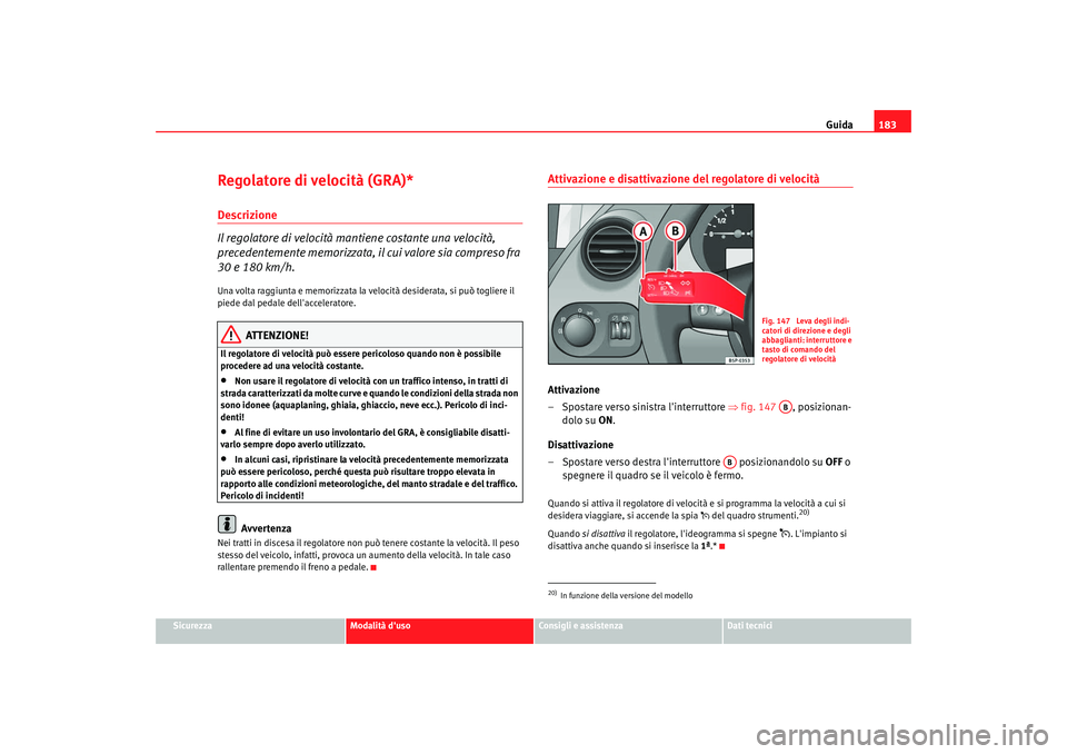 Seat Altea XL 2008 Manuale del proprietario (in Italian) Guida183
Sicurezza
Modalità duso
Consigli e assistenza
Dati tecnici
Regolatore di velocità (GRA)*Descrizione
Il regolatore di velocità mantiene costante una velocità,
precedentemente memorizzata Seat Altea XL 2008 Manuale del proprietario (in Italian) Guida183
Sicurezza
Modalità duso
Consigli e assistenza
Dati tecnici
Regolatore di velocità (GRA)*Descrizione
Il regolatore di velocità mantiene costante una velocità,
precedentemente memorizzata