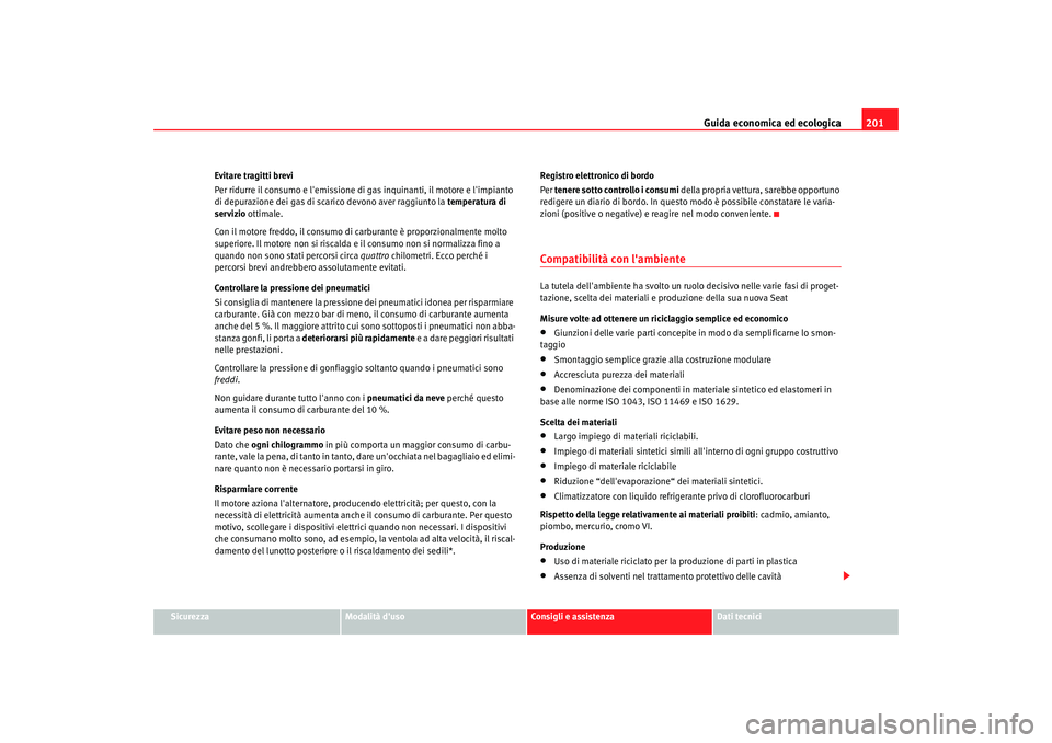 Seat Altea XL 2008  Manuale del proprietario (in Italian) Guida economica ed ecologica201
Sicurezza
Modalità duso
Consigli e assistenza
Dati tecnici
Evitare tragitti brevi
Per ridurre il consumo e lemissione di gas inquinanti, il motore e limpianto 
di d