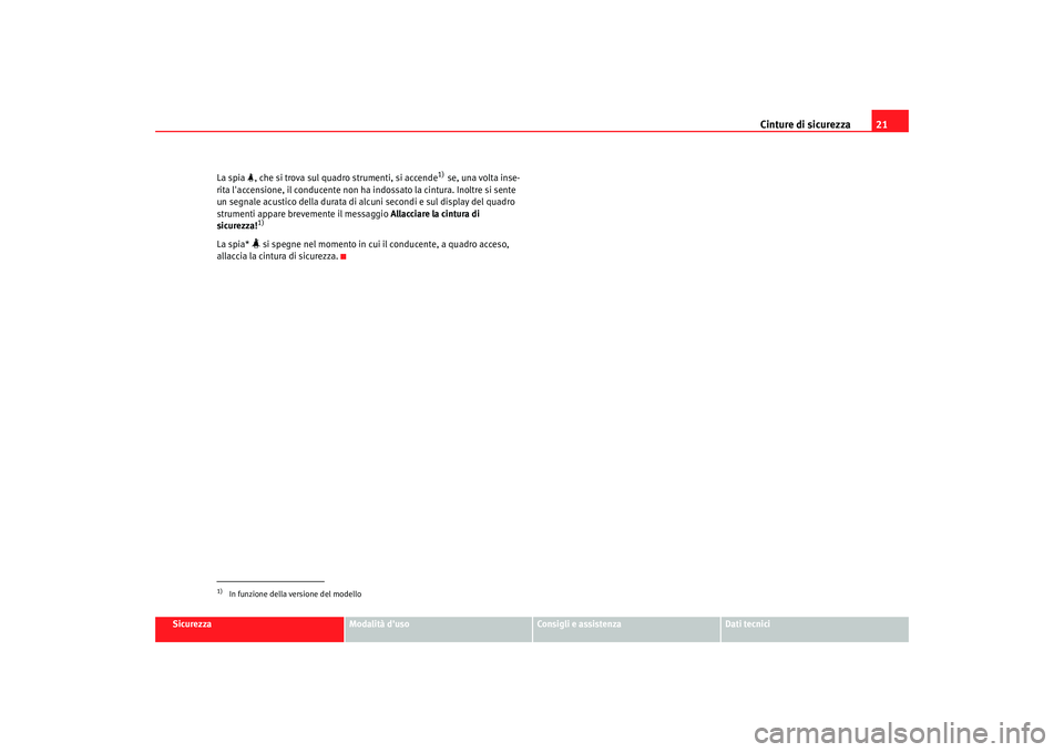 Seat Altea XL 2008  Manuale del proprietario (in Italian) Cinture di sicurezza21
Sicurezza
Modalità duso
Consigli e assistenza
Dati tecnici
La spia 
, che si trova sul quadro strumenti, si accende
1) se, una volta inse-
rita laccensione, il conducente 