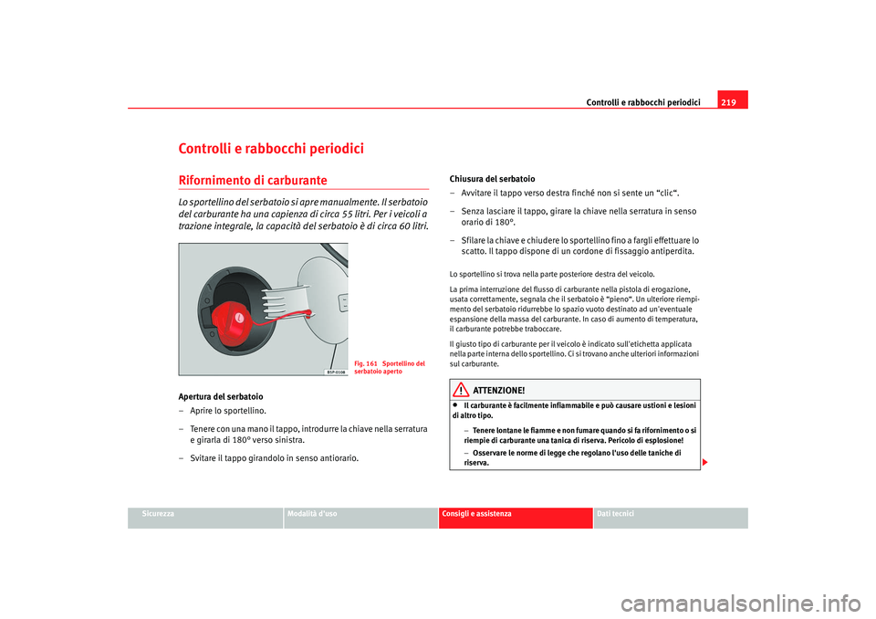 Seat Altea XL 2008  Manuale del proprietario (in Italian) Controlli e rabbocchi periodici219
Sicurezza
Modalità duso
Consigli e assistenza
Dati tecnici
Controlli e rabbocchi periodiciRifornimento di carburanteLo sportellino del serbatoio si apre manualment