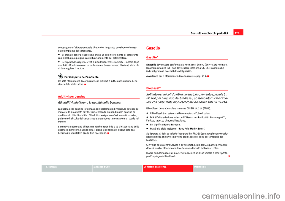 Seat Altea XL 2008  Manuale del proprietario (in Italian) Controlli e rabbocchi periodici221
Sicurezza
Modalità duso
Consigli e assistenza
Dati tecnici
contengono unalta percentuale di et
anolo, in quanto potrebbero danneg-
giare limpianto del carburante