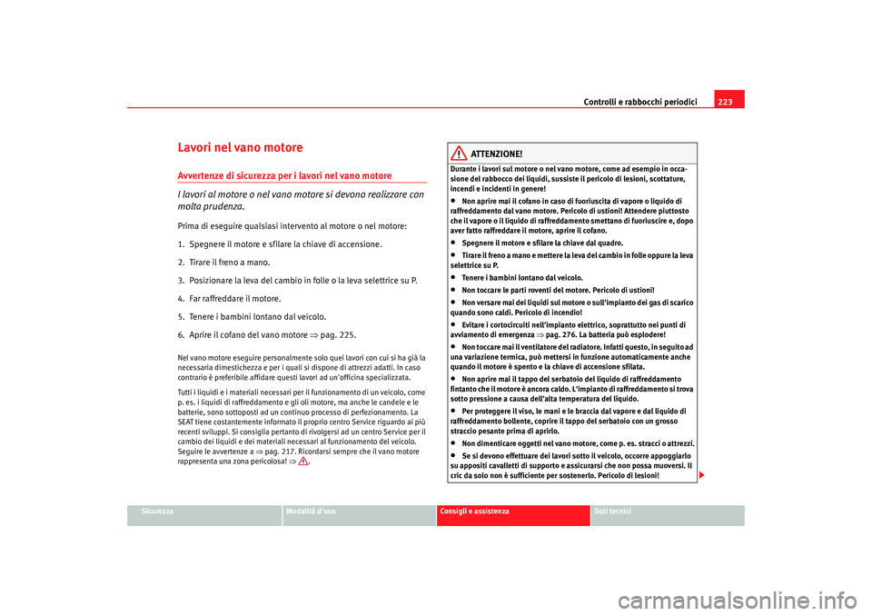 Seat Altea XL 2008  Manuale del proprietario (in Italian) Controlli e rabbocchi periodici223
Sicurezza
Modalità duso
Consigli e assistenza
Dati tecnici
Lavori nel vano motoreAvvertenze di sicurezza per i lavori nel vano motore
I lavori al motore o nel vano