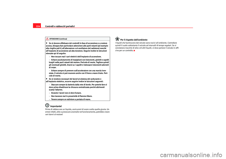 Seat Altea XL 2008  Manuale del proprietario (in Italian) Controlli e rabbocchi periodici
224•
Se si devono effettuare dei controlli in fase di accensione o a motore 
acceso, bisogna fare particolare attenzione alle parti rotanti (ad esempio 
alla cinghia 