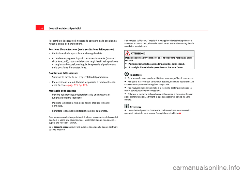 Seat Altea XL 2008  Manuale del proprietario (in Italian) Controlli e rabbocchi periodici
234
Per cambiare le spazzole è necessario spostarle dalla posizione a 
riposo a quella di manutenzione.
Posizione di manutenzione (per la sostituzione delle spazzole)
