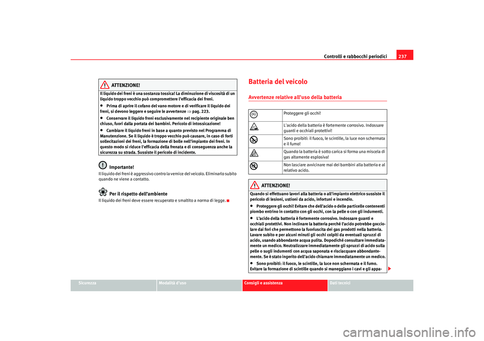 Seat Altea XL 2008  Manuale del proprietario (in Italian) Controlli e rabbocchi periodici237
Sicurezza
Modalità duso
Consigli e assistenza
Dati tecnici
ATTENZIONE!
Il liquido dei freni è una sostanza tossi ca! La diminuzione di viscosità di un 
liquido t