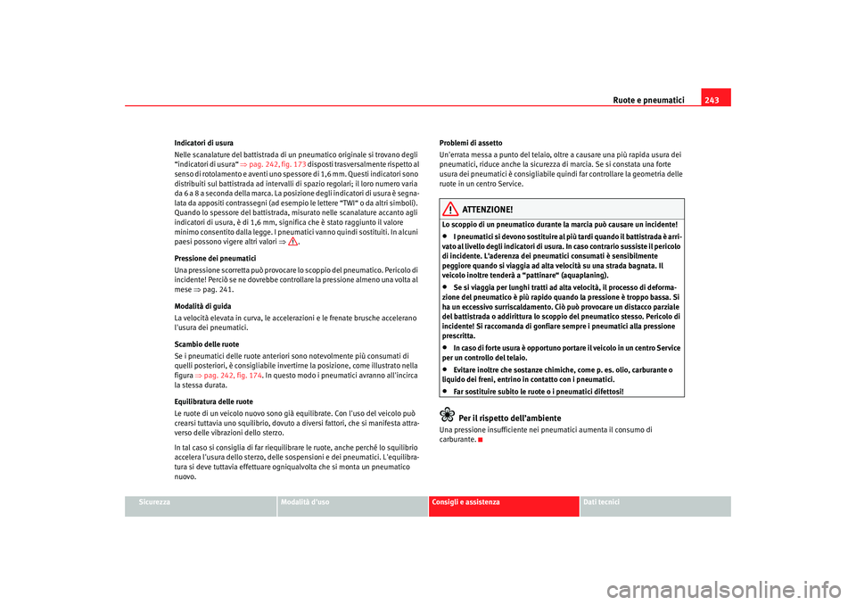 Seat Altea XL 2008  Manuale del proprietario (in Italian) Ruote e pneumatici243
Sicurezza
Modalità duso
Consigli e assistenza
Dati tecnici
Indicatori di usura
Nelle scanalature del battistrada di un pneumatico originale si trovano degli 
“indicatori 
di 