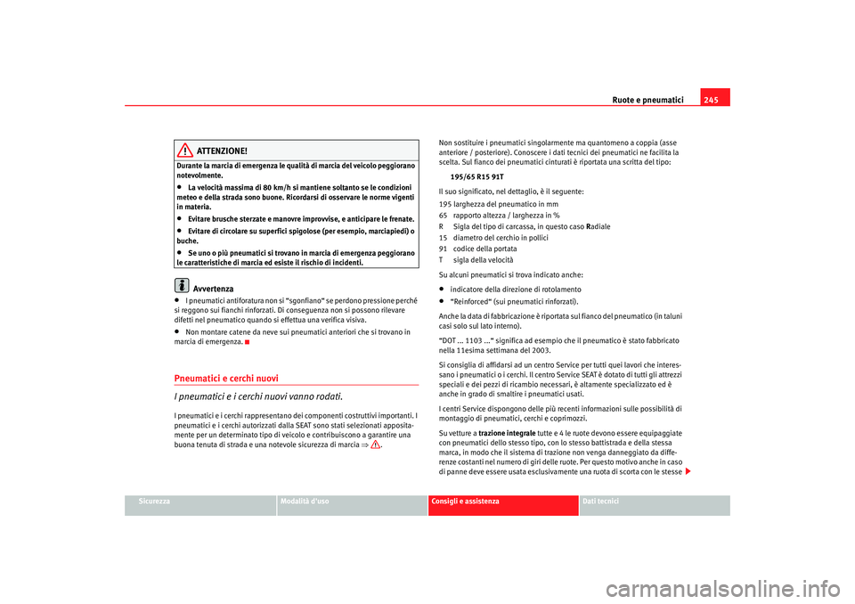 Seat Altea XL 2008  Manuale del proprietario (in Italian) Ruote e pneumatici245
Sicurezza
Modalità duso
Consigli e assistenza
Dati tecnici
ATTENZIONE!
Durante la marcia di emergenza le qualità di marcia del veicolo peggiorano 
notevolmente.•
La velocit