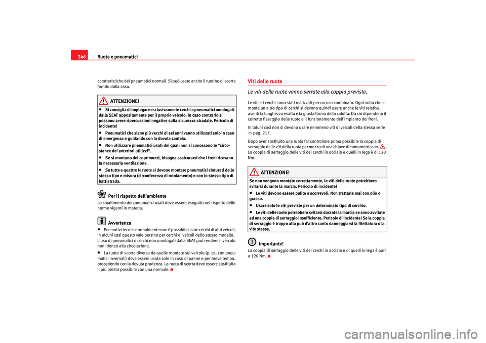 Seat Altea XL 2008  Manuale del proprietario (in Italian) Ruote e pneumatici
246caratteristiche dei pneumatici normali. Si  può usare anche il ruotino di scorta 
fornito dalla casa.
ATTENZIONE!
•
Si consiglia di impiegare esclusivamente cerchi e pneumatic