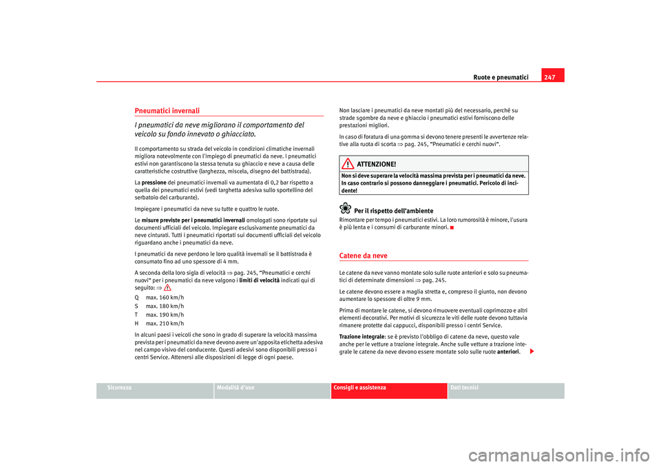 Seat Altea XL 2008  Manuale del proprietario (in Italian) Ruote e pneumatici247
Sicurezza
Modalità duso
Consigli e assistenza
Dati tecnici
Pneumatici invernali
I pneumatici da neve miglio rano il comportamento del 
veicolo su fondo innevato o ghiacciato.Il