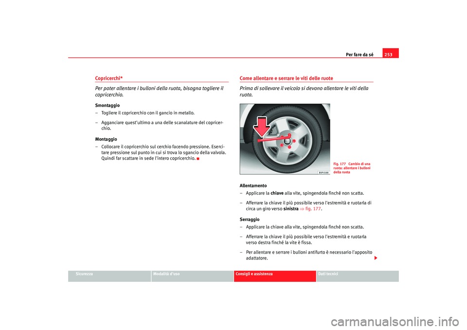 Seat Altea XL 2008  Manuale del proprietario (in Italian) Per fare da sé253
Sicurezza
Modalità duso
Consigli e assistenza
Dati tecnici
Copricerchi*
Per poter allentare i bulloni della ruota, bisogna togliere il 
copricerchio.Smontaggio
– Togliere il cop