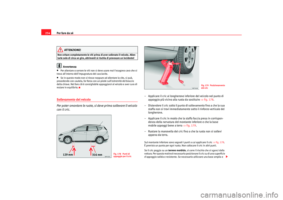Seat Altea XL 2008  Manuale del proprietario (in Italian) Per fare da sé
254
ATTENZIONE!
Non svitare completamente le viti prima di aver sollevato il veicolo. Allen-
tarle solo di circa un giro, altrimenti si rischia di provocare un incidente!
Avvertenza
