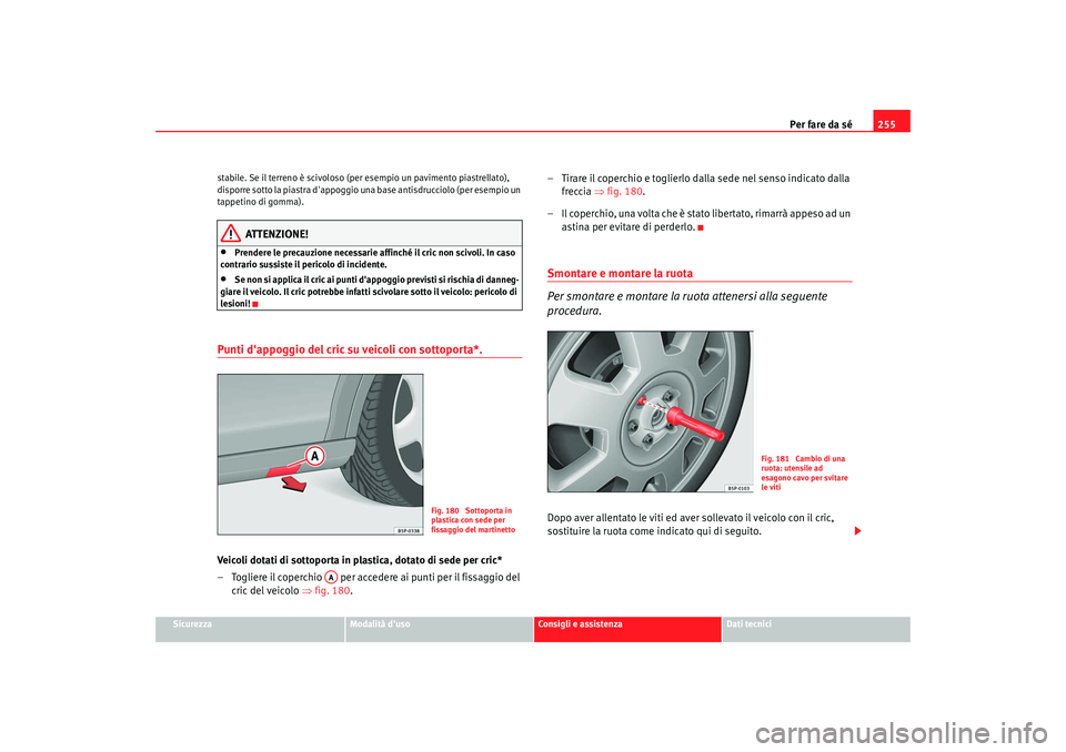 Seat Altea XL 2008  Manuale del proprietario (in Italian) Per fare da sé255
Sicurezza
Modalità duso
Consigli e assistenza
Dati tecnici
stabile. Se il terreno è scivoloso (per esempio un pavimento piastrellato), 
disporre sotto la piastra dappoggio una 
