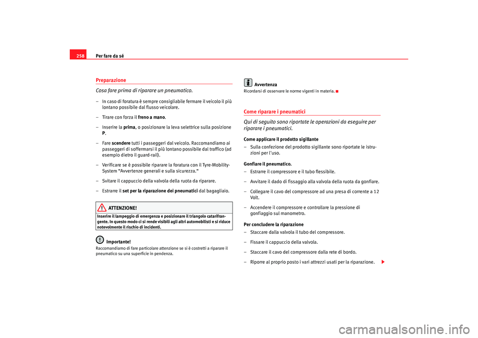 Seat Altea XL 2008  Manuale del proprietario (in Italian) Per fare da sé
258Preparazione
Cosa fare prima di riparare un pneumatico.– In caso di foratura è sempre consigliabile fermare il veicolo il più 
lontano possibile dal flusso veicolare.
– Tirare