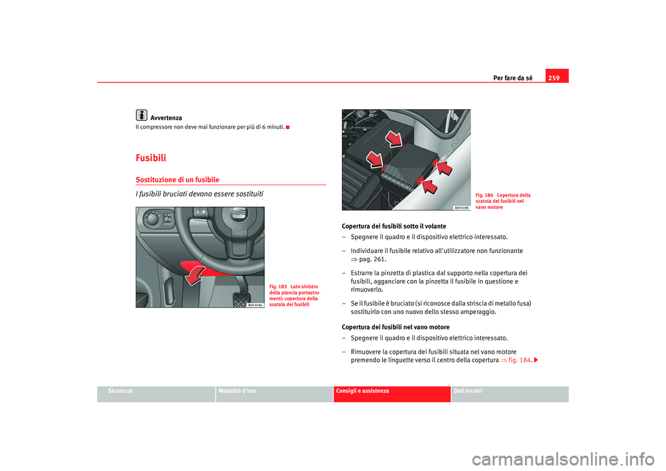Seat Altea XL 2008  Manuale del proprietario (in Italian) Per fare da sé259
Sicurezza
Modalità duso
Consigli e assistenza
Dati tecnici
Avvertenza
Il compressore non deve mai funzionare per più di 6 minuti.Fusibili Sostituzione di un fusibile
I fusibili b