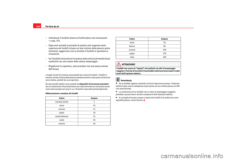 Seat Altea XL 2008  Manuale del proprietario (in Italian) Per fare da sé
260
– Individuare il fusibile relativo allutilizzatore non funzionante ⇒pag. 261.
– Dopo aver estratto la pinzetta  di plastica dal supporto nella 
copertura dei fusibili situat