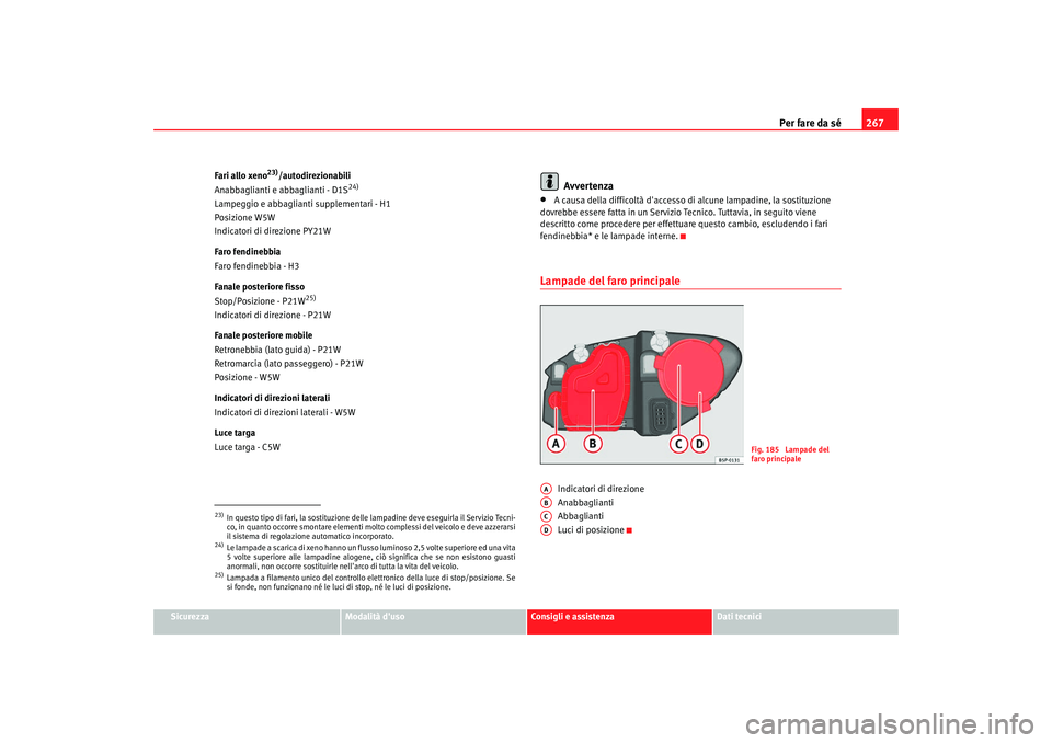 Seat Altea XL 2008  Manuale del proprietario (in Italian) Per fare da sé267
Sicurezza
Modalità duso
Consigli e assistenza
Dati tecnici
Fari allo xeno
23)/autodirezionabili
Anabbaglianti e abbaglianti - D1S
24)
Lampeggio e abbaglia nti supplementari - H1
P