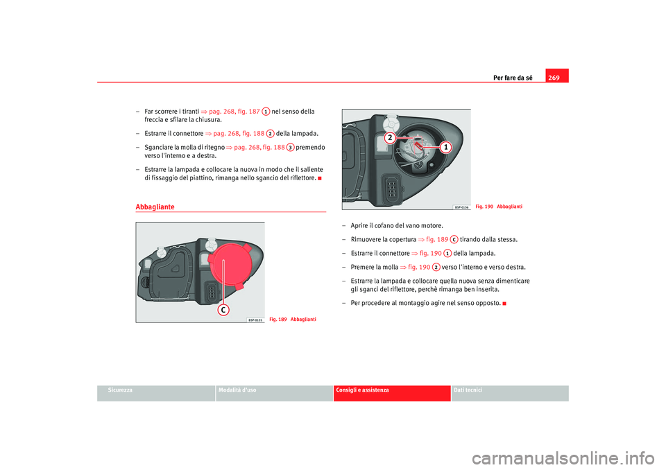 Seat Altea XL 2008  Manuale del proprietario (in Italian) Per fare da sé269
Sicurezza
Modalità duso
Consigli e assistenza
Dati tecnici
– Far scorrere i tiranti  ⇒pag. 268, fig. 187    nel senso della 
freccia e sfilare la chiusura.
– Estrarre il con