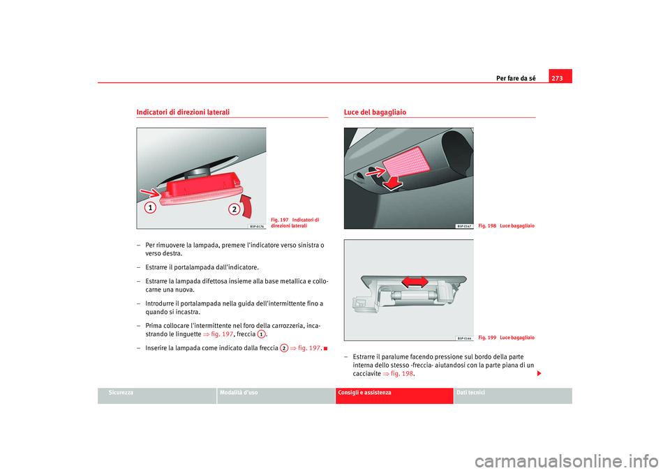 Seat Altea XL 2008  Manuale del proprietario (in Italian) Per fare da sé273
Sicurezza
Modalità duso
Consigli e assistenza
Dati tecnici
Indicatori di direzioni laterali– Per rimuovere la lampada, premere lindicatore verso sinistra o 
verso destra.
– E