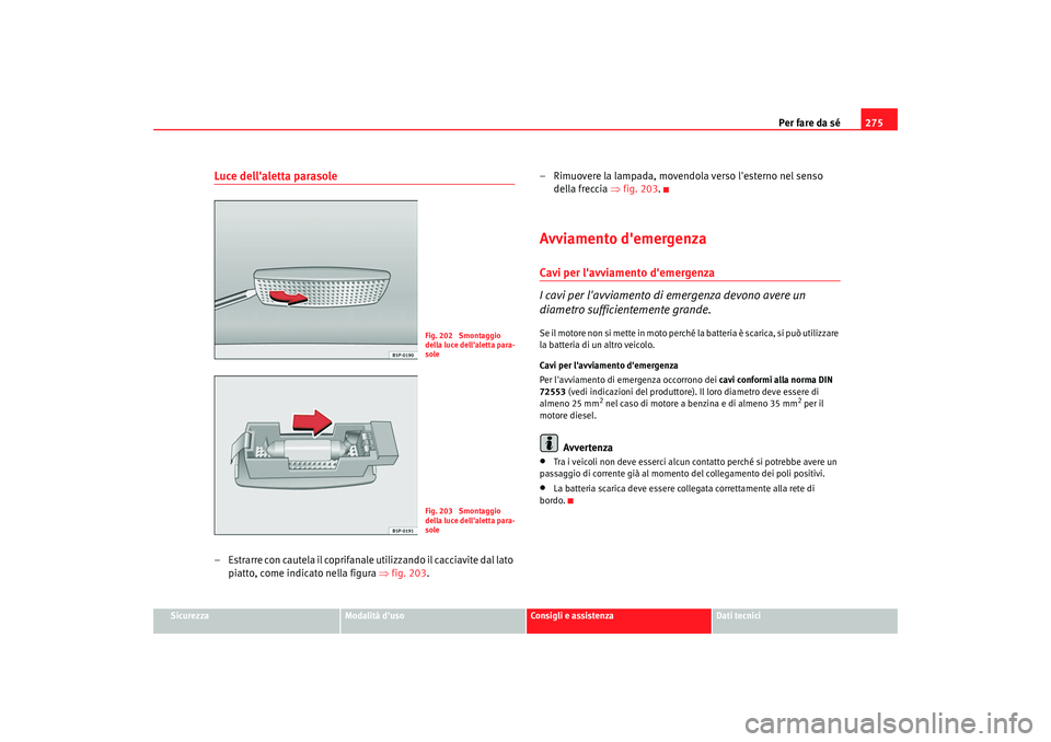 Seat Altea XL 2008  Manuale del proprietario (in Italian) Per fare da sé275
Sicurezza
Modalità duso
Consigli e assistenza
Dati tecnici
Luce dellaletta parasole– Estrarre con cautela il coprifanale utilizzando il cacciavite dal lato 
piatto, come indica