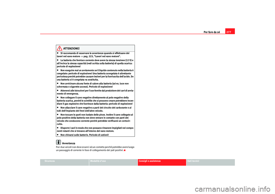 Seat Altea XL 2008  Manuale del proprietario (in Italian) Per fare da sé277
Sicurezza
Modalità duso
Consigli e assistenza
Dati tecnici
ATTENZIONE!
•
Si raccomanda di osservare le avvertenze quando si effettuano dei 
lavori nel vano motore ⇒ pag. 223, 