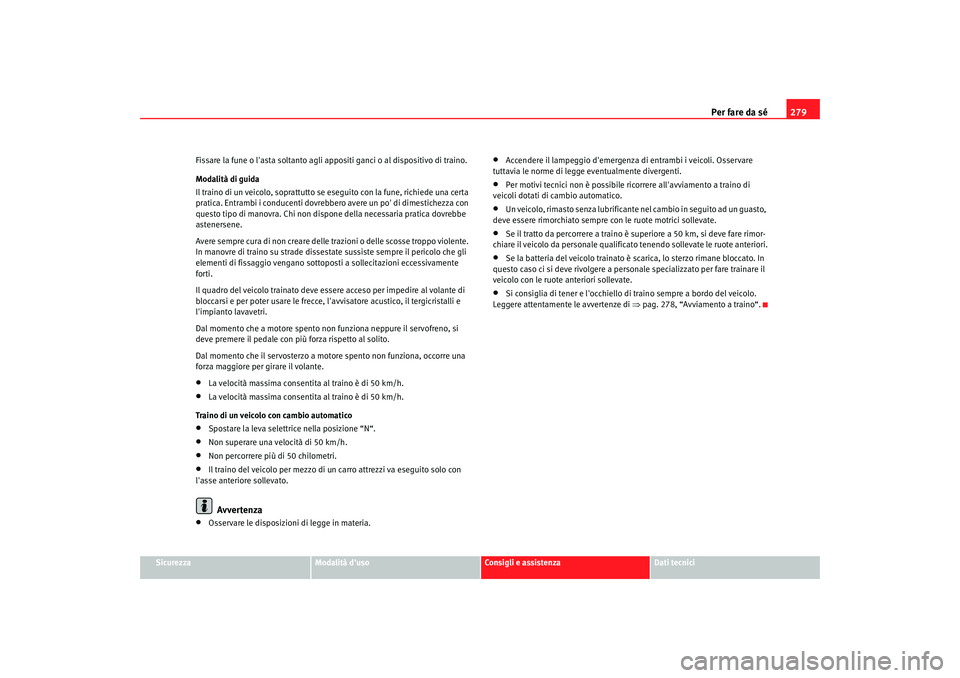 Seat Altea XL 2008  Manuale del proprietario (in Italian) Per fare da sé279
Sicurezza
Modalità duso
Consigli e assistenza
Dati tecnici
Fissare la fune o lasta soltanto agli appositi ganci o al dispositivo di traino.
Modalità di guida
Il traino di un vei