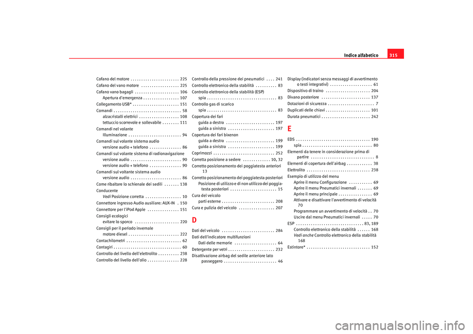 Seat Altea XL 2008  Manuale del proprietario (in Italian) Indice alfabetico315
Cofano del motore . . . . . . . . . . . . . . . . . . . . . . . 225
Cofano del vano motore  . . . . . . . . . . . . . . . . . . 225
Cofano vano bagagli . . . . . . . . . . . . . .
