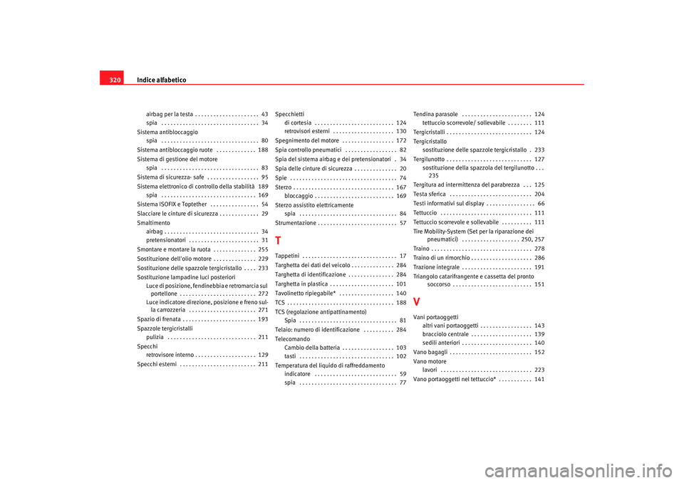 Seat Altea XL 2008  Manuale del proprietario (in Italian) Indice alfabetico
320
airbag per la testa . . . . . . . . . . . . . . . . . . . . .  43
spia  . . . . . . . . . . . . . . . . . . . . . . . . . . . . . . . .  34
Sistema antibloccaggio spia  . . . . .