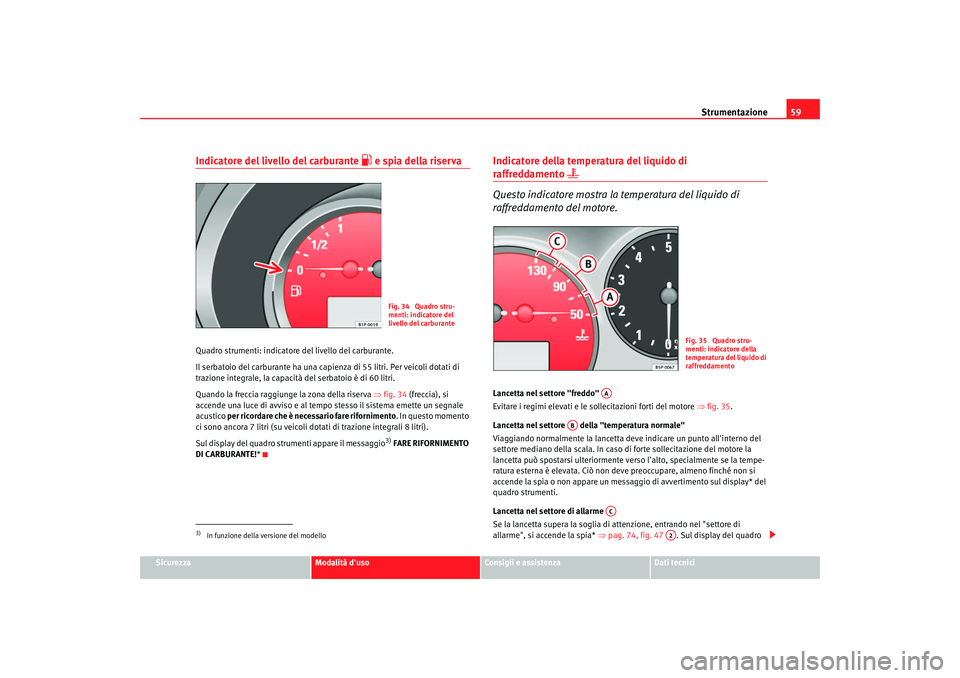 Seat Altea XL 2008 Manuale del proprietario (in Italian) Strumentazione59
Sicurezza
Modalità duso
Consigli e assistenza
Dati tecnici
Indicatore del livello del carburante
e spia della riserva
Quadro strumenti: indicatore del livello del carburante.
Seat Altea XL 2008 Manuale del proprietario (in Italian) Strumentazione59
Sicurezza
Modalità duso
Consigli e assistenza
Dati tecnici
Indicatore del livello del carburante
e spia della riserva
Quadro strumenti: indicatore del livello del carburante.