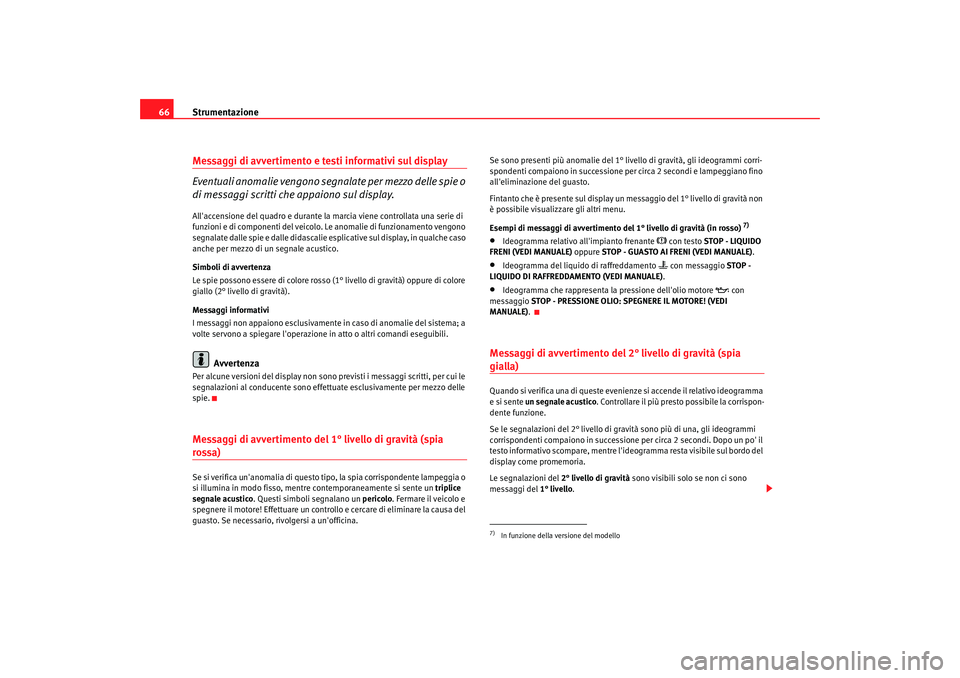 Seat Altea XL 2008  Manuale del proprietario (in Italian) Strumentazione
66Messaggi di avvertimento e testi informativi sul display
Eventuali anomalie vengono segn alate per mezzo delle spie o 
di messaggi scritti che appaiono sul display.Allaccensione del 