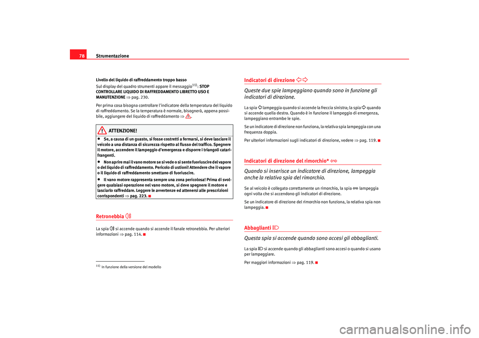 Seat Altea XL 2008  Manuale del proprietario (in Italian) Strumentazione
78Livello del liquido di raffreddamento troppo basso
Sul display del quadro strumenti appare il messaggio
11): STOP 
CONTROLLARE LIQUIDO DI RAFFREDDAMENTO LIBRETTO USO E 
MANUTENZIONE  