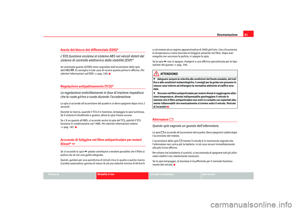 Seat Altea XL 2008  Manuale del proprietario (in Italian) Strumentazione81
Sicurezza
Modalità duso
Consigli e assistenza
Dati tecnici
Avaria del blocco del differenziale (EDS)*
LEDS funziona assieme al sistema ABS nei veicoli dotati del 
sistema di contro