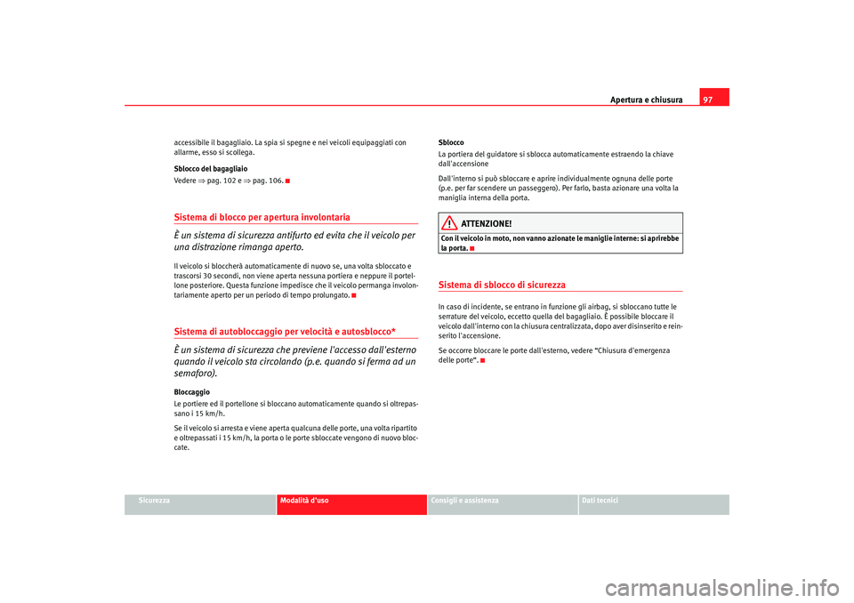 Seat Altea XL 2008 Manuale del proprietario (in Italian) Apertura e chiusura97
Sicurezza
Modalità duso
Consigli e assistenza
Dati tecnici
accessibile il bagagliaio. La spia si spegne e nei veic
oli equipaggiati con
allarme, esso si scollega.
Sblocco del Seat Altea XL 2008 Manuale del proprietario (in Italian) Apertura e chiusura97
Sicurezza
Modalità duso
Consigli e assistenza
Dati tecnici
accessibile il bagagliaio. La spia si spegne e nei veic
oli equipaggiati con
allarme, esso si scollega.
Sblocco del