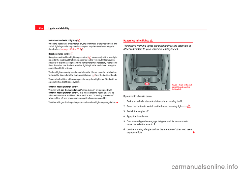 Seat Altea XL 2007 Owners Manual Lights and visibility
114Instrument and switch lighting
When the headlights are switched on, the brightness of the instruments and
switch lighting can be regulated to suit your requirements by turni Seat Altea XL 2007 Owners Manual Lights and visibility
114Instrument and switch lighting
When the headlights are switched on, the brightness of the instruments and
switch lighting can be regulated to suit your requirements by turni