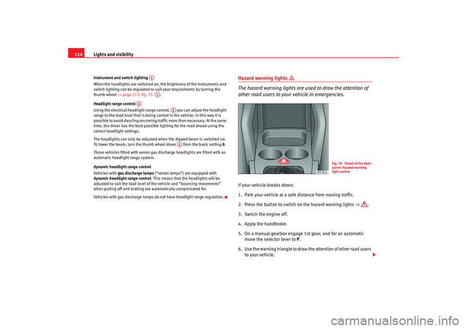 Seat Altea XL 2007  Owners Manual Lights and visibility
114Instrument and switch lighting 
When the headlights are switched on, the brightness of the instruments and 
switch lighting can be regulated to suit your requirements by turni