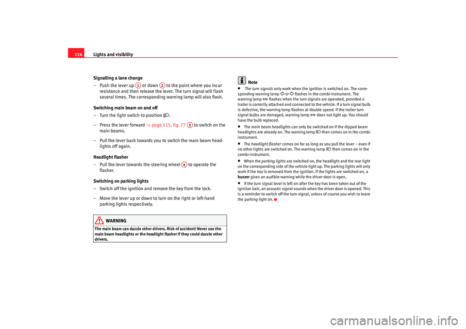 Seat Altea XL 2007  Owners Manual Lights and visibility
116
Signalling a lane change
– Push the lever up   or down   to the point where you incur resistance and then release the lever. The turn signal will flash 
several times. The 